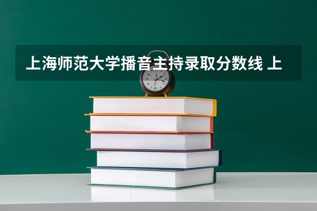 上海师范大学播音主持录取分数线 上海师范大学天华学院2023录取分数线