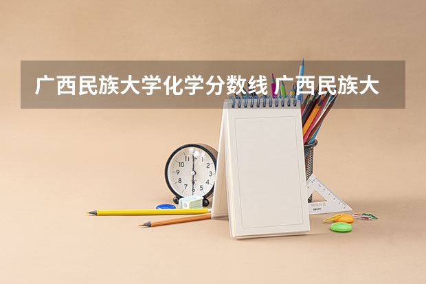 广西民族大学化学分数线 广西民族大学公费师范生分数线