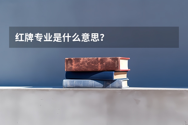 红牌专业是什么意思？