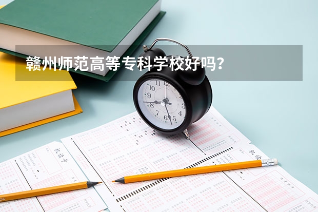 赣州师范高等专科学校好吗？