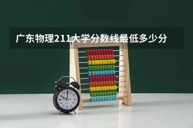 广东物理211大学分数线最低多少分可以上