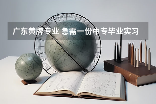 广东黄牌专业 急需一份中专毕业实习报告,我是电子商务专业的,在一家传媒公司做业务。大概字,希望有朋友能帮帮我