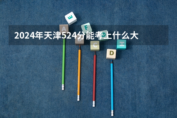 2024年天津524分能考上什么大学?
