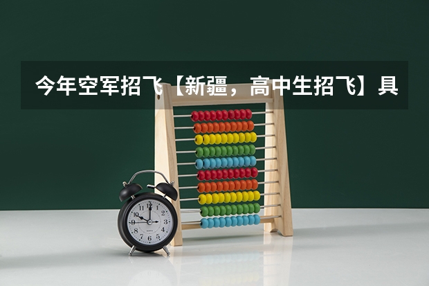 今年空军招飞【新疆,高中生招飞】具体在几月? 空军招女飞行员身高有没有限制?