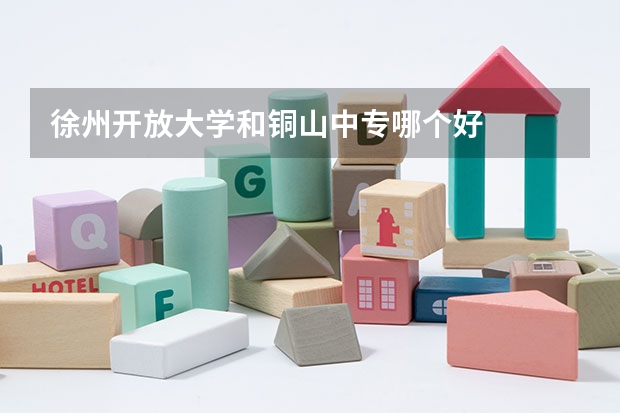 徐州开放大学和铜山中专哪个好
