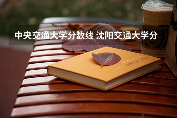 中央交通大学分数线 沈阳交通大学分数线