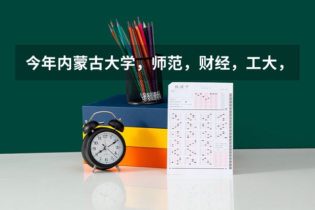 今年内蒙古大学，师范，财经，工大，农大的三本估计是多少