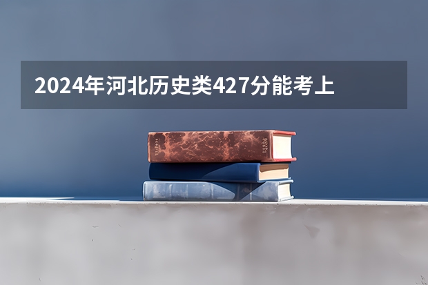 2024年河北历史类427分能考上什么大学?