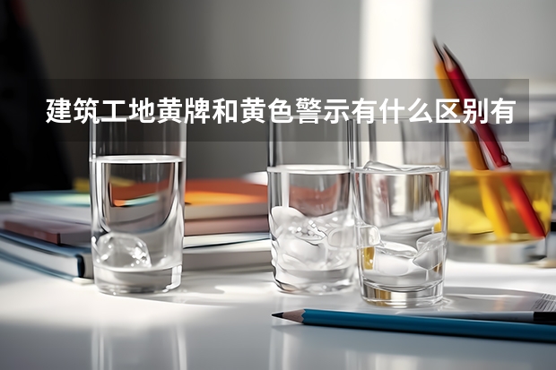 建筑工地黄牌和黄色警示有什么区别有什么？