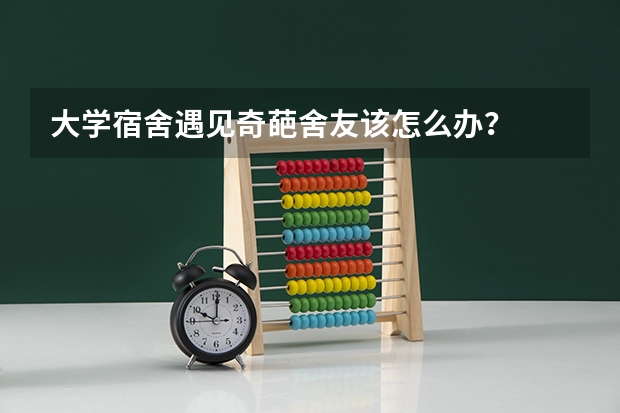 大学宿舍遇见奇葩舍友该怎么办？