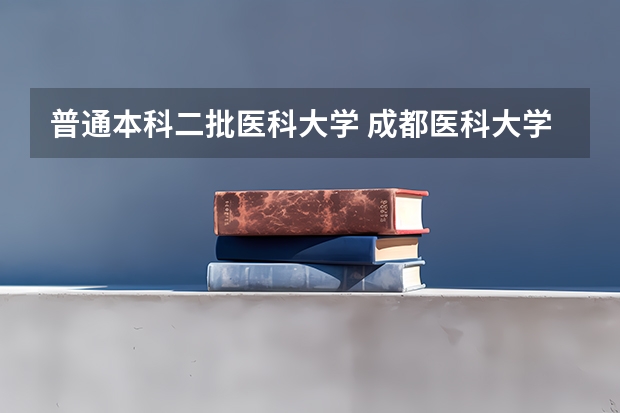 普通本科二批医科大学 成都医科大学录取分数线2023