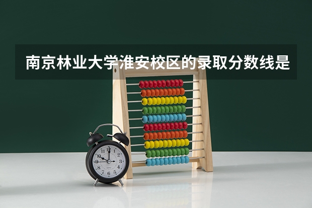 南京林业大学淮安校区的录取分数线是多少