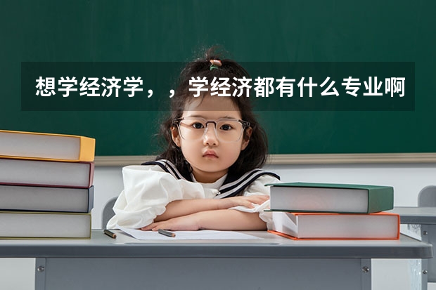 想学经济学，，学经济都有什么专业啊？