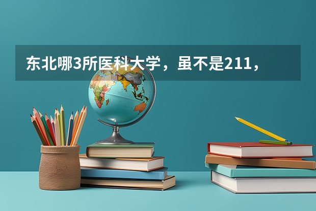 东北哪3所医科大学，虽不是211，但医学实力不比985差？ 大连医科大学护理专业录取分数线