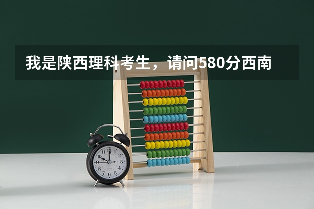 我是陕西理科考生,请问580分西南财经大学能录取吗?