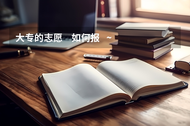 大专的志愿    如何报   ~