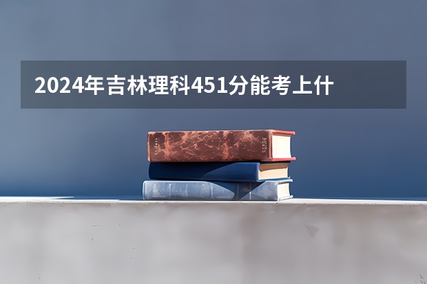 2024年吉林理科451分能考上什么大学?