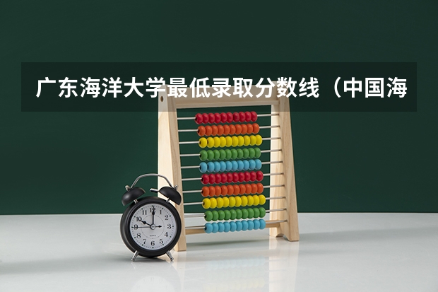 广东海洋大学最低录取分数线（中国海洋大学在山东的录取分数线）