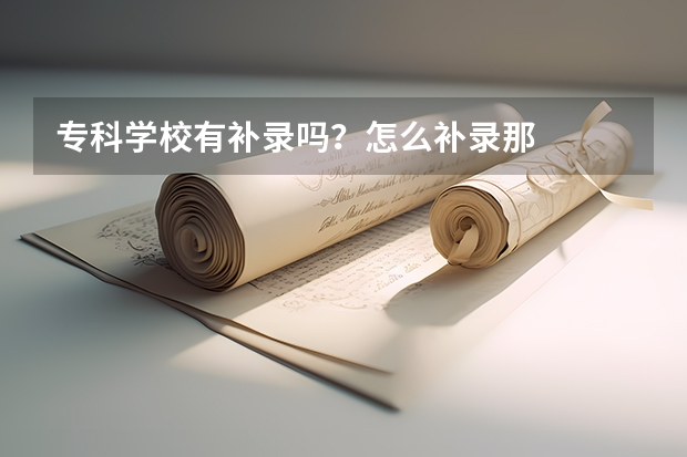 专科学校有补录吗？怎么补录那
