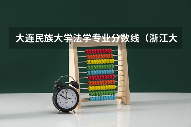 大连民族大学法学专业分数线（浙江大学法学专业录取分数线）
