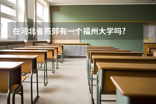 在河北省燕郊有一个福州大学吗?