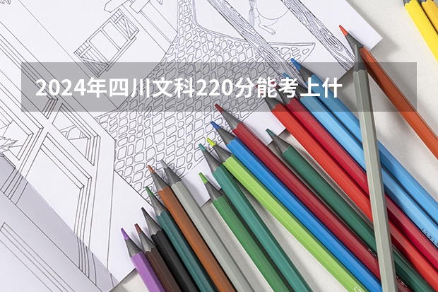 2024年四川文科220分能考上什么大学?