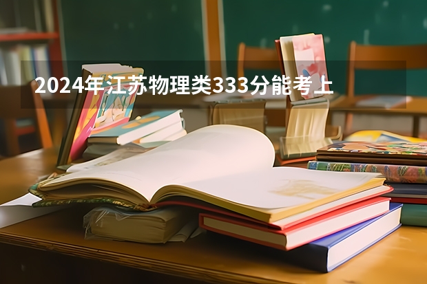 2024年江苏物理类333分能考上什么大学?
