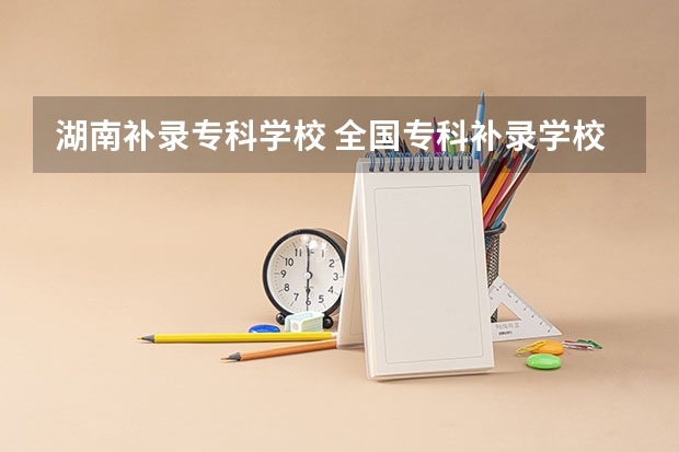 湖南补录专科学校 全国专科补录学校名单