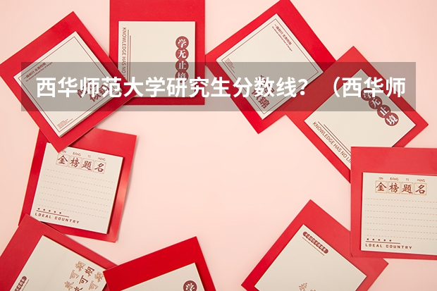 西华师范大学研究生分数线？（西华师范大学研究生录取分数线2023）