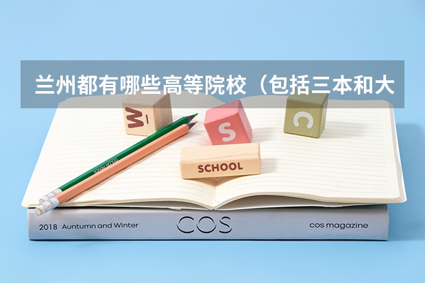 兰州都有哪些高等院校（包括三本和大专，要越全越好。）