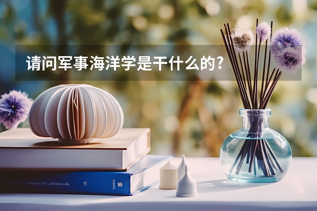 请问军事海洋学是干什么的?