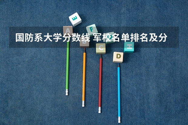 国防系大学分数线 军校名单排名及分数线