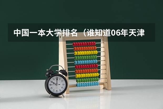中国一本大学排名(谁知道06年天津一本各院校的提档线啊)