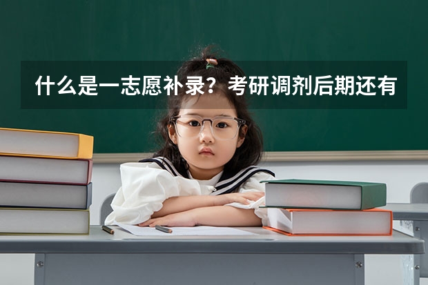 什么是一志愿补录？考研调剂后期还有学校上吗？