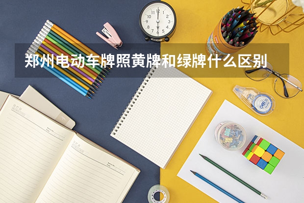 郑州电动车牌照黄牌和绿牌什么区别