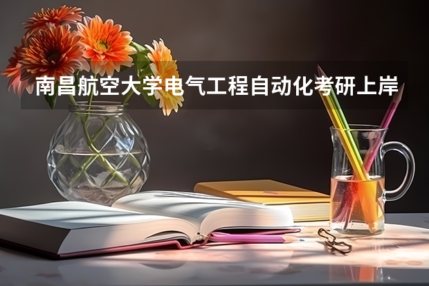 南昌航空大学电气工程自动化考研上岸外校有哪些学校