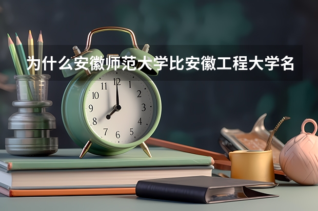 为什么安徽师范大学比安徽工程大学名气大好多,一提起芜湖,首先想到的就是安徽师范大学。