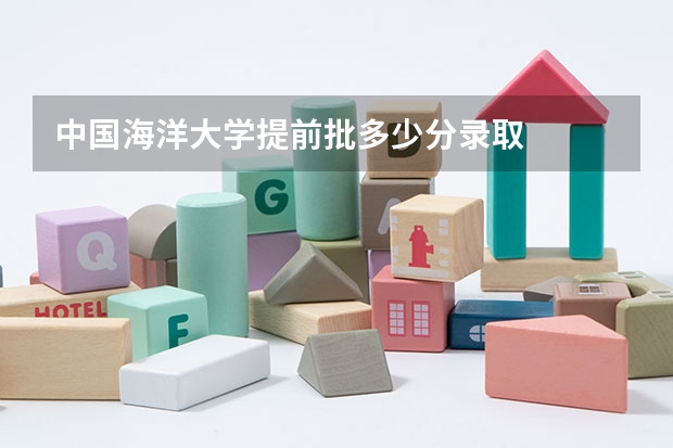 中国海洋大学提前批多少分录取