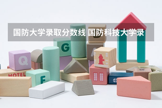 国防大学录取分数线 国防科技大学录取分数(线）