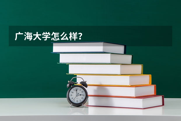 广海大学怎么样？