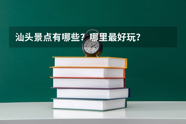 汕头景点有哪些？哪里最好玩？