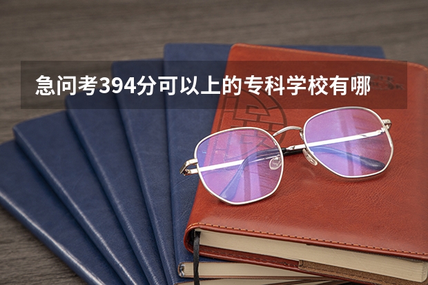 急问考394分可以上的专科学校有哪些