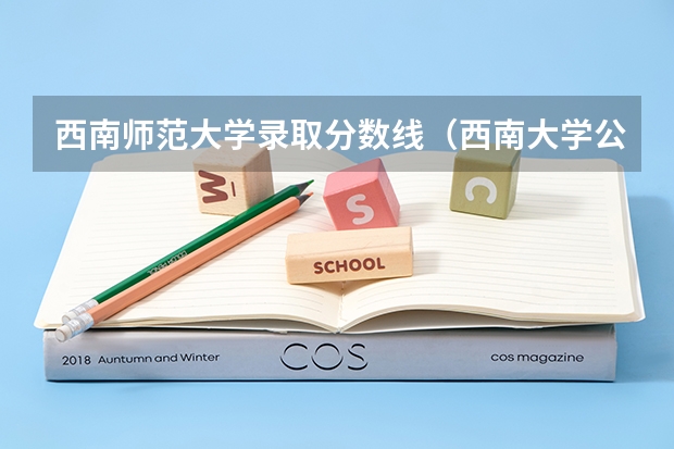 西南师范大学录取分数线（西南大学公费师范录取分数线）