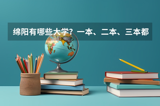 绵阳有哪些大学？一本、二本、三本都有哪些？