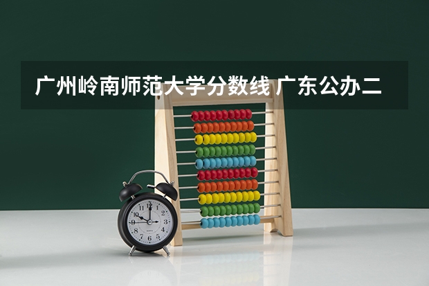广州岭南师范大学分数线 广东公办二本大学分数线