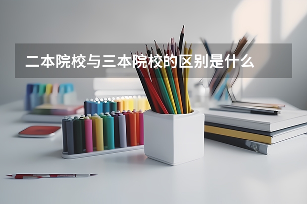 二本院校与三本院校的区别是什么