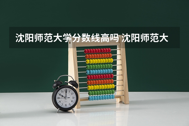 沈阳师范大学分数线高吗 沈阳师范大学专升本分数线