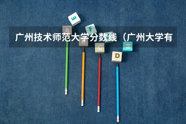 广州技术师范大学分数线（广州大学有师范类专业分数线）