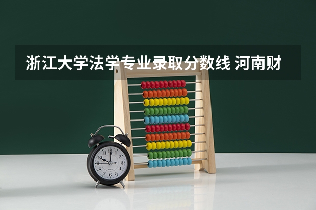 浙江大学法学专业录取分数线 河南财经政法大学法学分数线