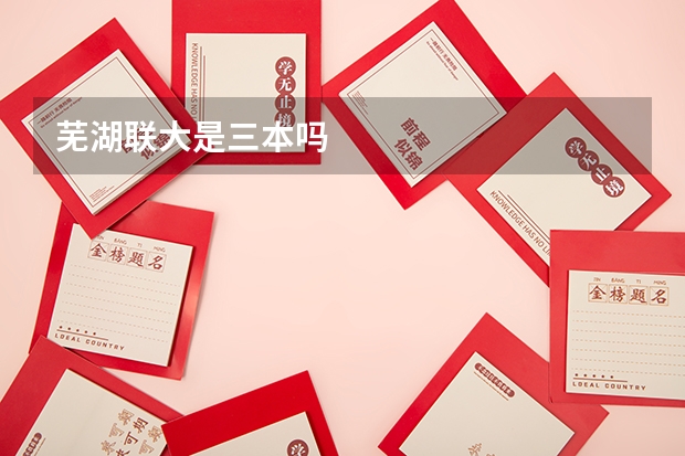 芜湖联大是三本吗